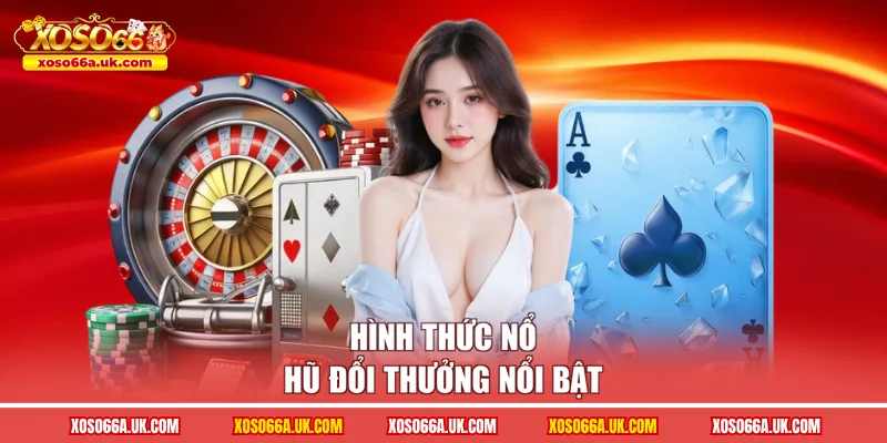 Hình thức nổ hũ đổi thưởng nổi bật